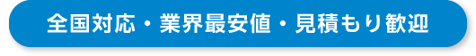 全国対応・業界最安値・見積もり歓迎