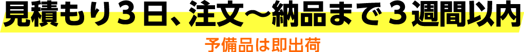 見積もり3日、注文~納品まで3週間以内